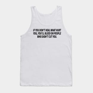 if you don't heal what hurt you, you'll bleed on people who didn't cut you Tank Top